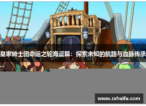 皇家骑士团命运之轮海盗篇：探索未知的航路与血脉传承